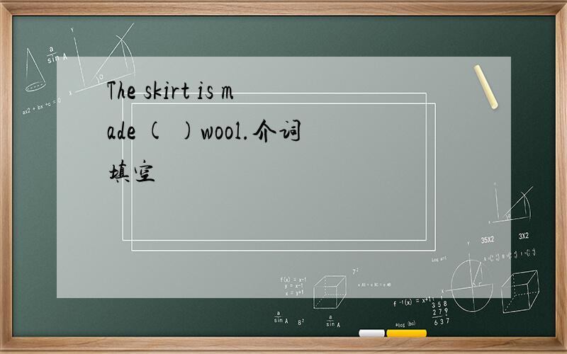 The skirt is made ( )wool.介词填空