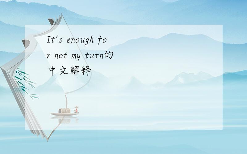 It's enough for not my turn的中文解释