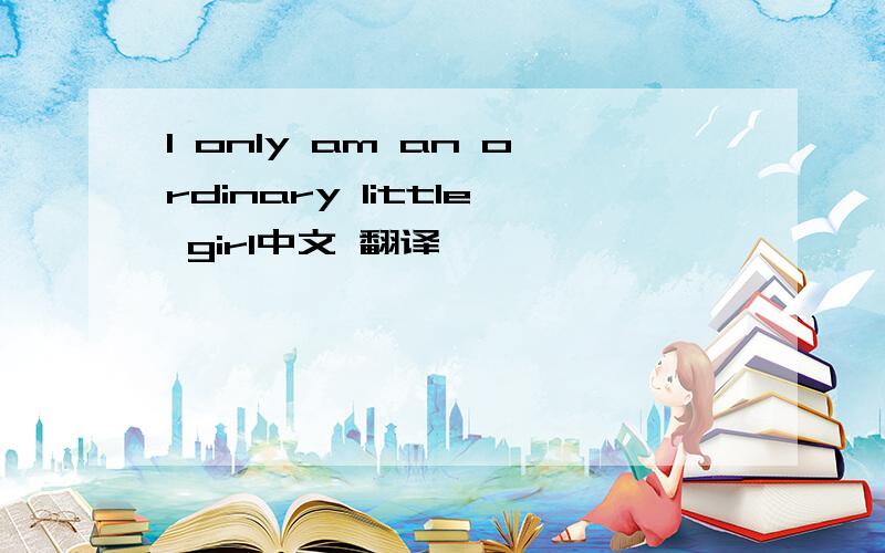 I only am an ordinary little girl中文 翻译