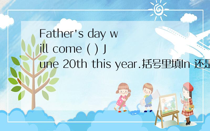 Father's day will come ( ) June 20th this year.括号里填In 还是 on?有什么区别吗?