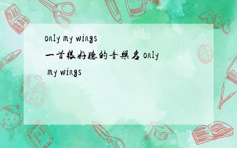 only my wings 一首很好听的音乐名 only my wings