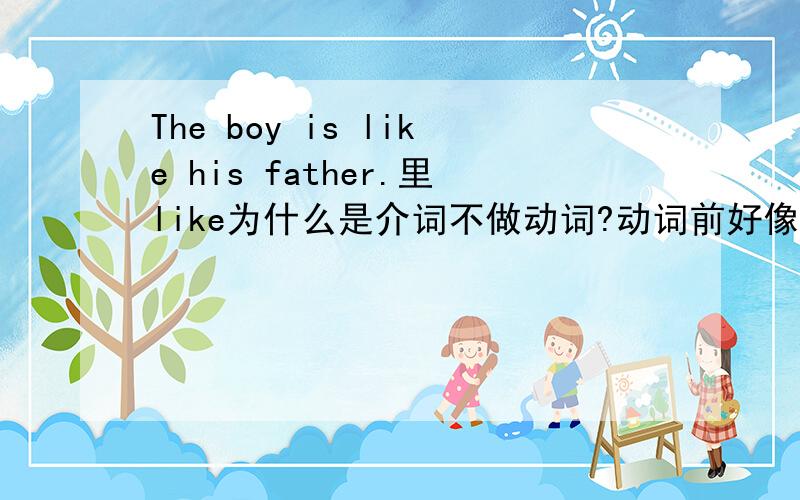 The boy is like his father.里like为什么是介词不做动词?动词前好像也能加be的啊