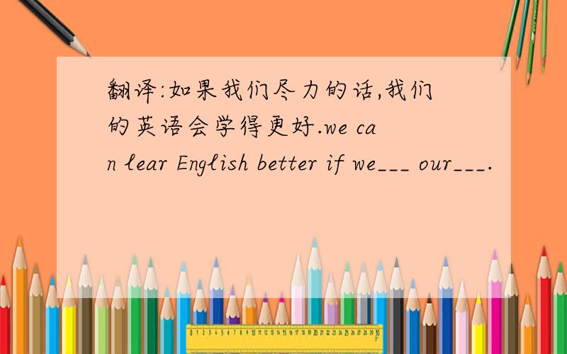翻译:如果我们尽力的话,我们的英语会学得更好.we can lear English better if we___ our___.