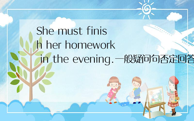 She must finish her homework in the evening.一般疑问句否定回答