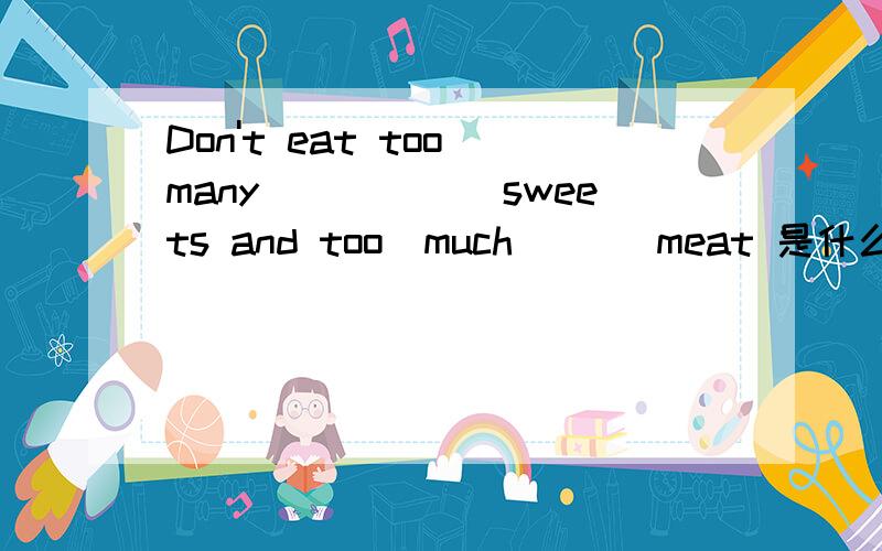 Don't eat too_many______sweets and too_much ___meat 是什么么意思
