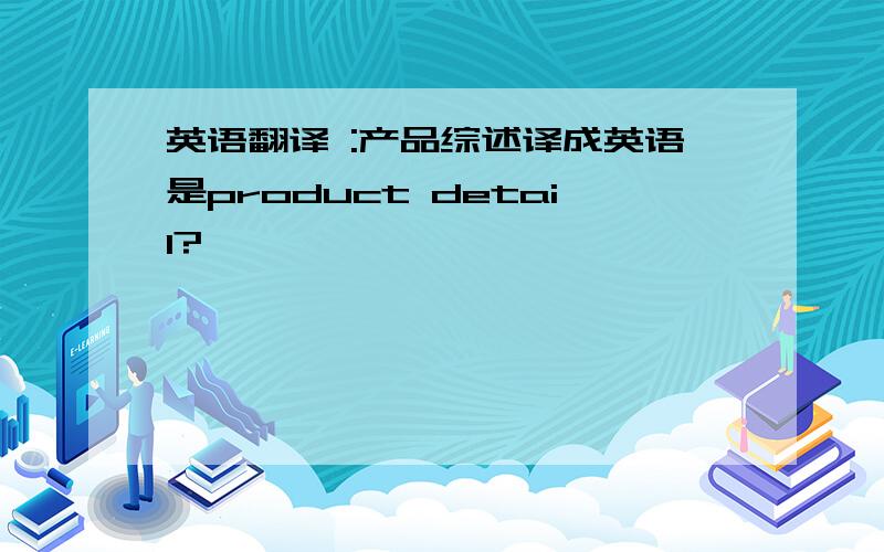 英语翻译 :产品综述译成英语是product detail?