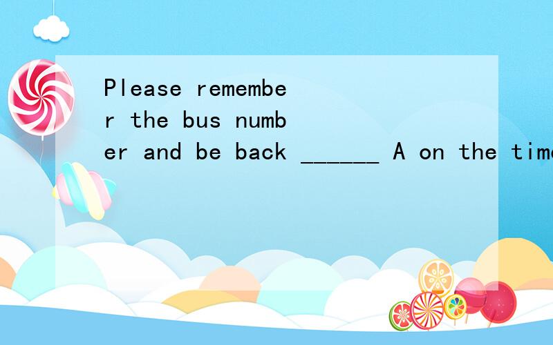 Please remember the bus number and be back ______ A on the time B at times C in time D no time