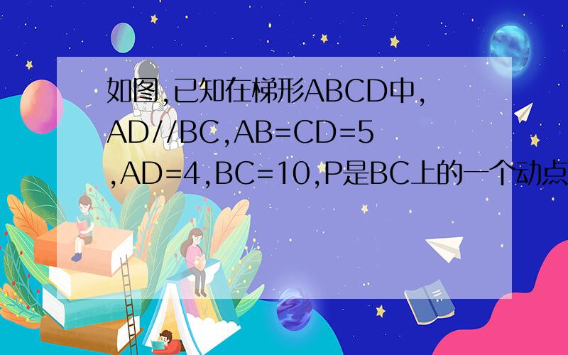 如图,已知在梯形ABCD中,AD//BC,AB=CD=5,AD=4,BC=10,P是BC上的一个动点,角APQ=角B,PQ交射线AD于点Q,设点P到B的距离为X,点Q到点D的距离为Y,（1）用含x的代数式表示AP的长.（2）求y关于x的函数解析式,并且