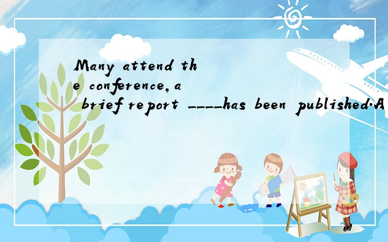 Many attend the conference,a brief report ____has been published.A of which B which