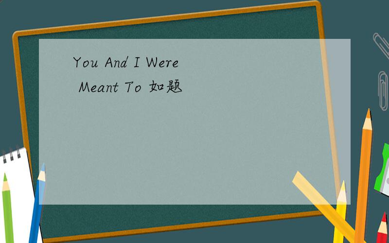 You And I Were Meant To 如题