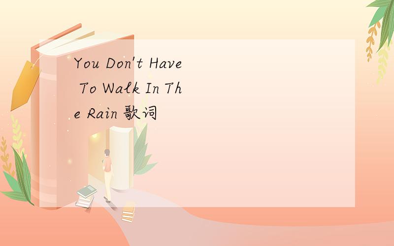 You Don't Have To Walk In The Rain 歌词
