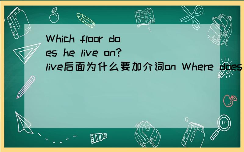 Which floor does he live on?live后面为什么要加介词on Where does he live?后面为什么没有介词