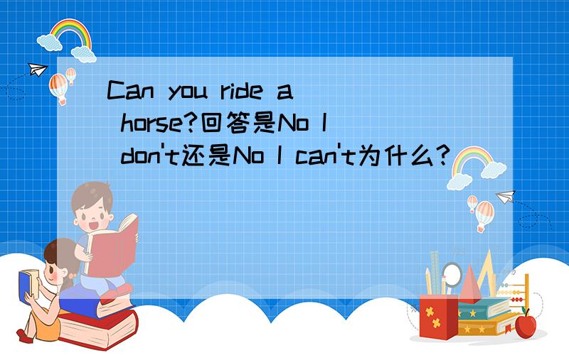 Can you ride a horse?回答是No I don't还是No I can't为什么?