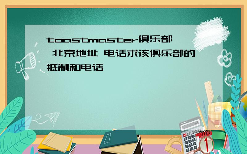 toastmaster俱乐部 北京地址 电话求该俱乐部的抵制和电话