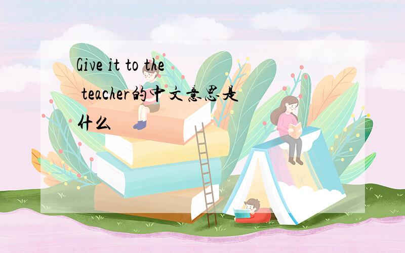 Give it to the teacher的中文意思是什么