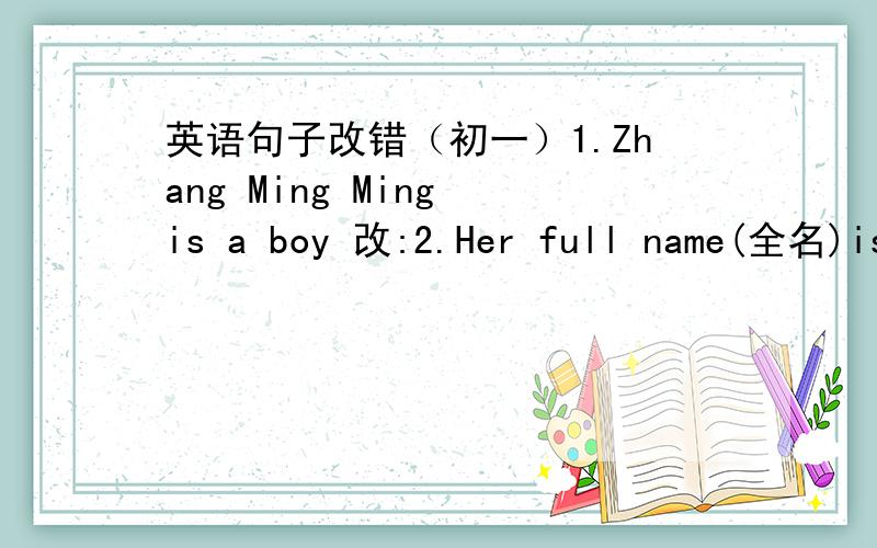 英语句子改错（初一）1.Zhang Ming Ming is a boy 改:2.Her full name(全名)is miller mary.改:3.My family name is Nick.改: