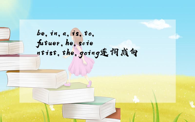 be,in,a,is,to,futuer,he,scientist,the,going连词成句