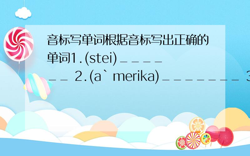 音标写单词根据音标写出正确的单词1.(stei)______ 2.(a`merika)_______ 3.(`bcrau) 4.(`aupan)