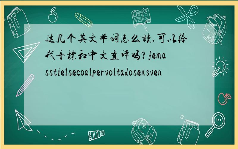 这几个英文单词怎么读,可以给我音标和中文直译吗?femasstielsecoalpervoltadosensven