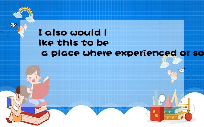 I also would like this to be a place where experienced or somewhere experienced teachers can come to find fresh new ideas.求翻译