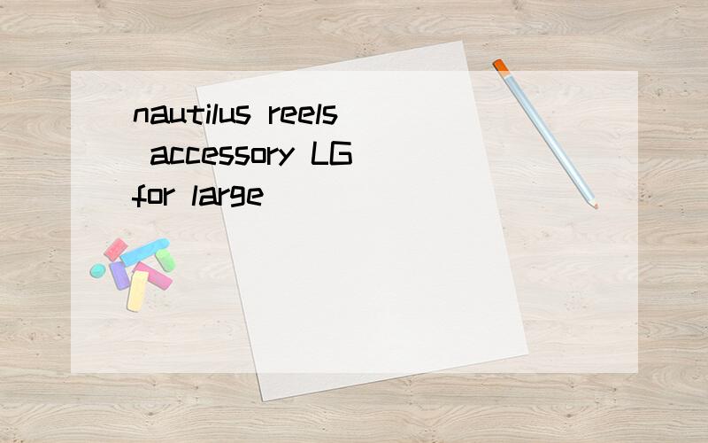 nautilus reels accessory LG for large