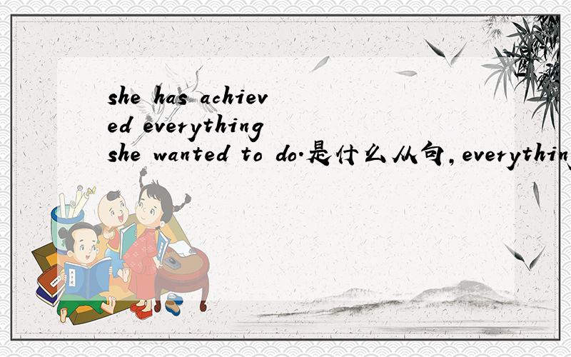 she has achieved everything she wanted to do.是什么从句,everything在这里是什么词性.