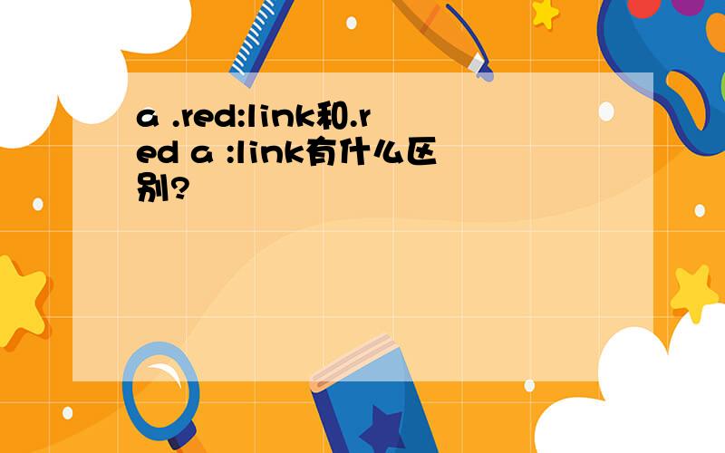 a .red:link和.red a :link有什么区别?