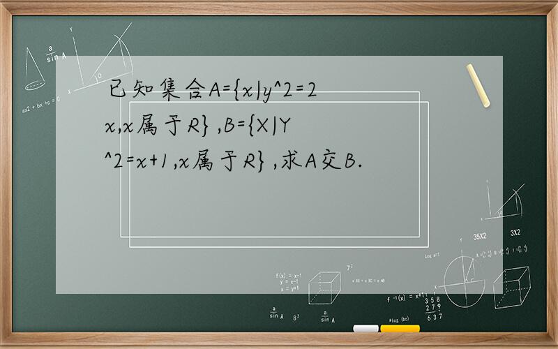 已知集合A={x|y^2=2x,x属于R},B={X|Y^2=x+1,x属于R},求A交B.
