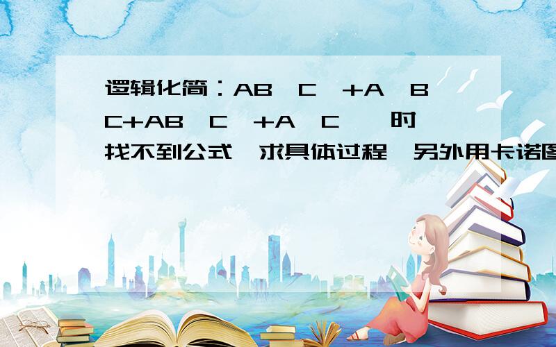 逻辑化简：AB'C'+A'BC+AB'C'+A'C'一时找不到公式,求具体过程,另外用卡诺图时,有两块重叠区域不知道怎么处理?错了，改一下是AB'C+A'BC+AB'C'+A'C'第一个是AB'C不是AB'C