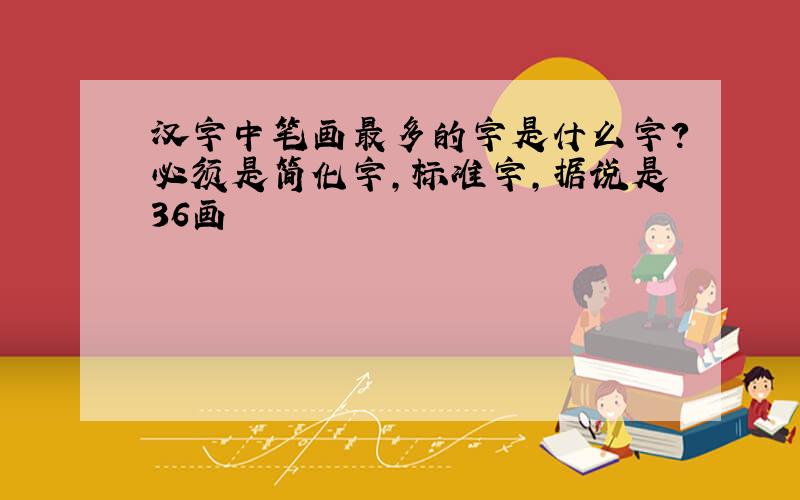 汉字中笔画最多的字是什么字?必须是简化字,标准字,据说是36画