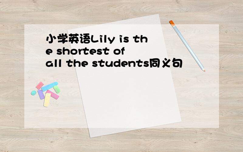 小学英语Lily is the shortest of all the students同义句