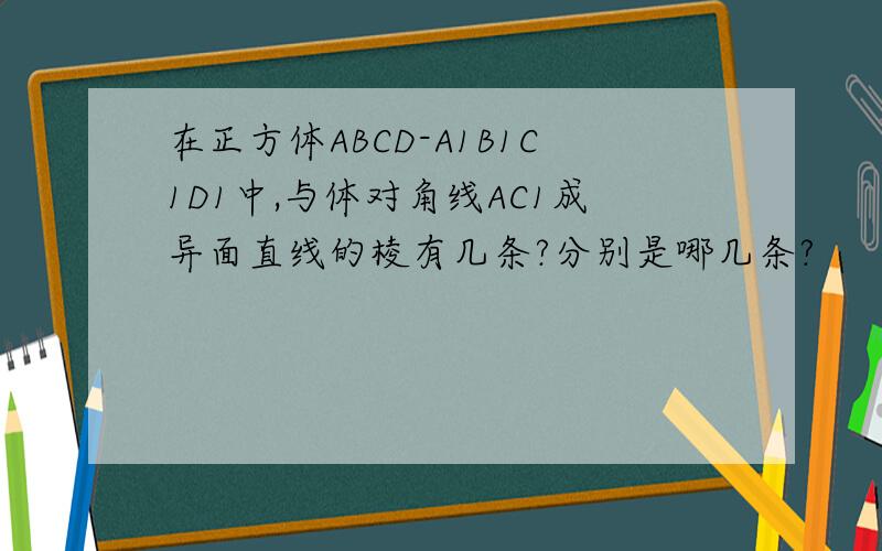 在正方体ABCD-A1B1C1D1中,与体对角线AC1成异面直线的棱有几条?分别是哪几条?
