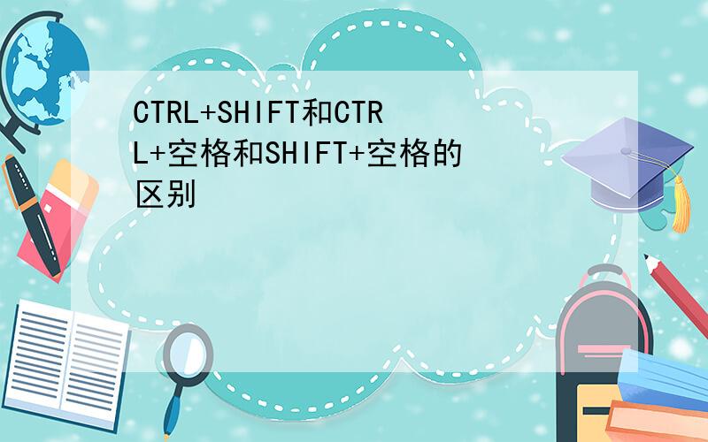 CTRL+SHIFT和CTRL+空格和SHIFT+空格的区别