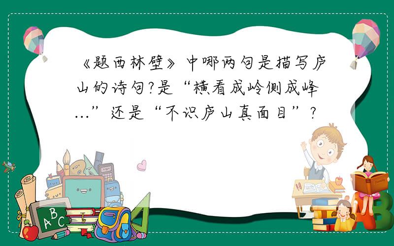 《题西林壁》中哪两句是描写庐山的诗句?是“横看成岭侧成峰...”还是“不识庐山真面目”?