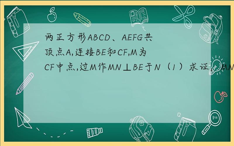 两正方形ABCD、AEFG共顶点A,连接BE和CF,M为CF中点,过M作MN⊥BE于N（1）求证：MN=1/2（2）求证：BN=NE