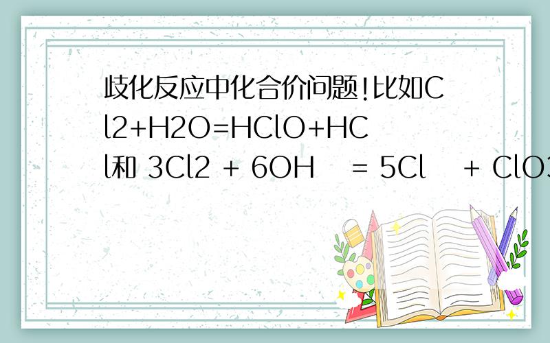 歧化反应中化合价问题!比如Cl2+H2O=HClO+HCl和 3Cl2 + 6OH− = 5Cl− + ClO3− + 3H2O Cl2中Cl都是0价.所以,歧化反应中,反应物中处于同价态的那种元素,是不是化合价一定为0?还是只要是一个中间