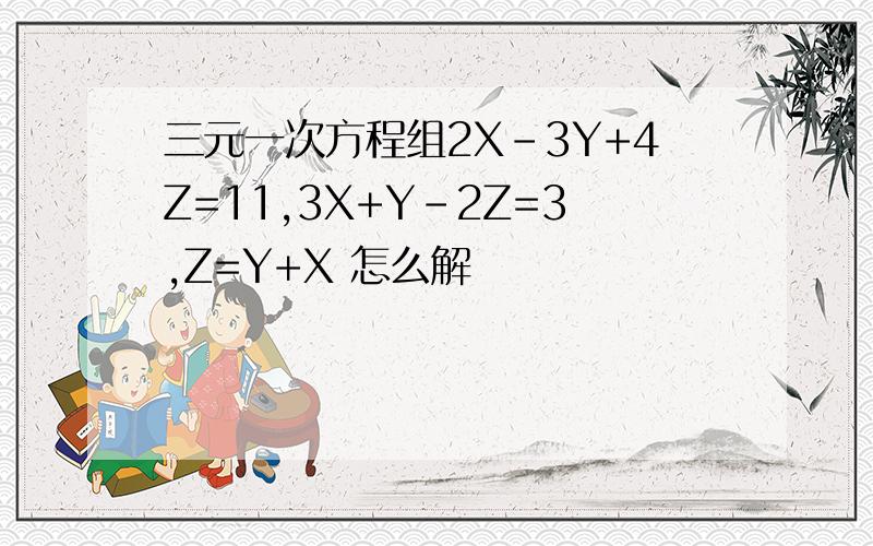 三元一次方程组2X-3Y+4Z=11,3X+Y-2Z=3,Z=Y+X 怎么解