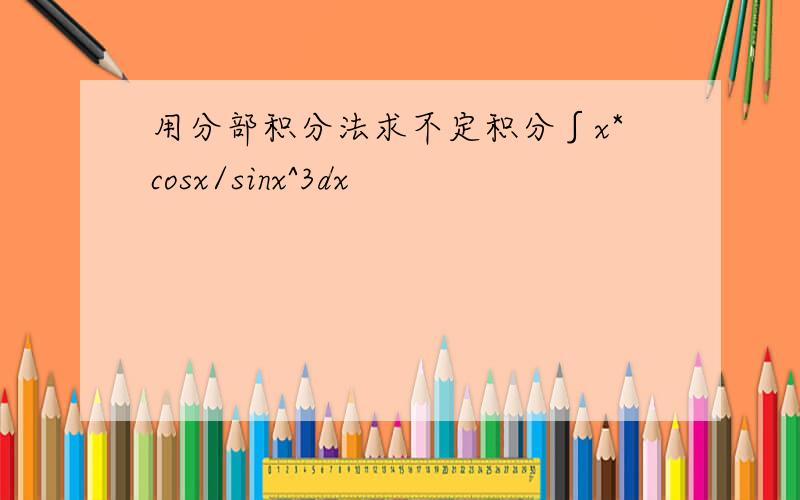 用分部积分法求不定积分∫x*cosx/sinx^3dx