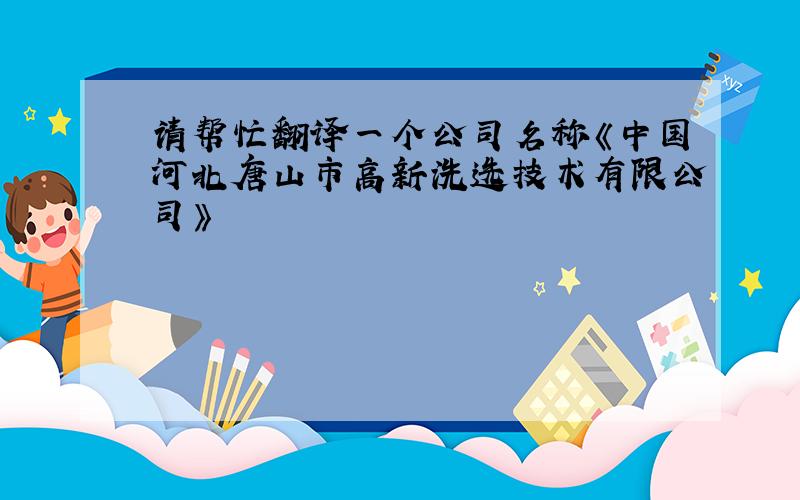 请帮忙翻译一个公司名称《中国河北唐山市高新洗选技术有限公司》