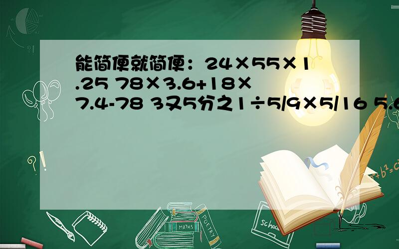 能简便就简便：24×55×1.25 78×3.6+18×7.4-78 3又5分之1÷5/9×5/16 5.6+3/8÷12.5％