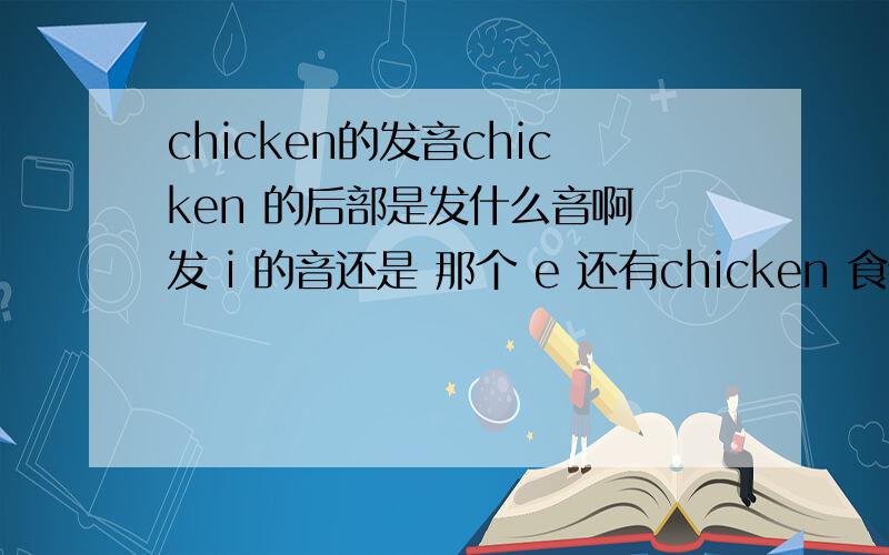 chicken的发音chicken 的后部是发什么音啊 发 i 的音还是 那个 e 还有chicken 食物可数不可数怎么分啊?