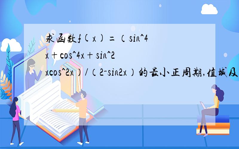 求函数f(x)=（sin^4x+cos^4x+sin^2xcos^2x）/（2-sin2x）的最小正周期,值域及单调增区间如题
