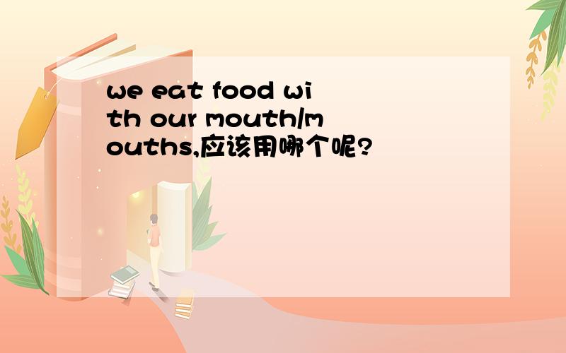 we eat food with our mouth/mouths,应该用哪个呢?