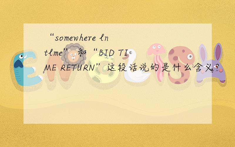 “somewhere ln tlme” 和“BID TIME RETURN”这段话说的是什么含义?