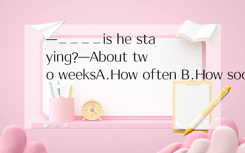 —____is he staying?—About two weeksA.How often B.How soon C.How long D.How much