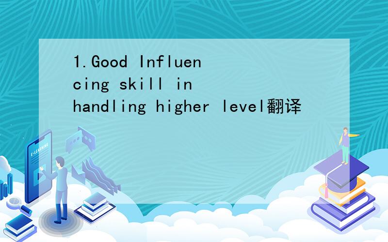 1.Good Influencing skill in handling higher level翻译