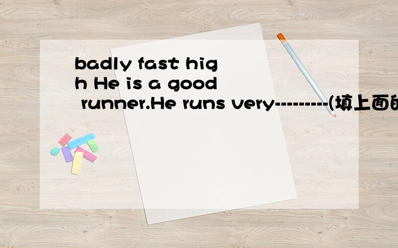 badly fast high He is a good runner.He runs very---------(填上面的单词)