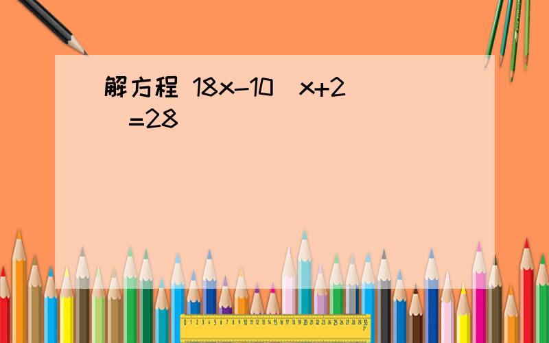 解方程 18x-10(x+2)=28