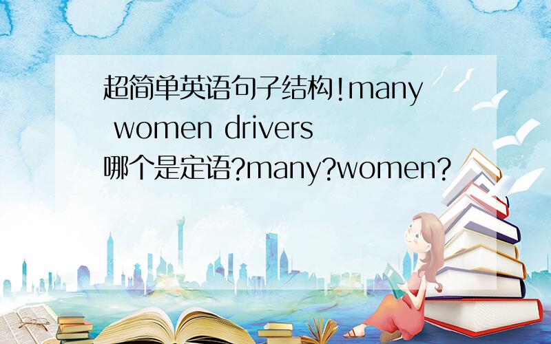 超简单英语句子结构!many women drivers哪个是定语?many?women?