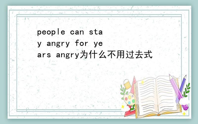 people can stay angry for years angry为什么不用过去式